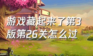 游戏藏起来了第3版第26关怎么过