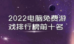 2022电脑免费游戏排行榜前十名