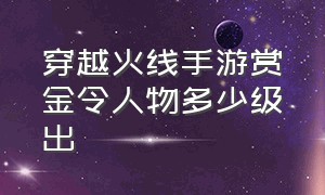 穿越火线手游赏金令人物多少级出