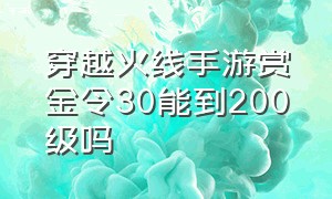 穿越火线手游赏金令30能到200级吗