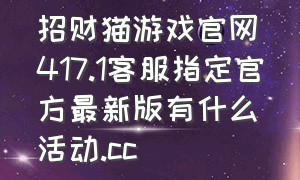 招财猫游戏官网417.1客服指定官方最新版有什么活动.cc