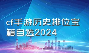 cf手游历史排位宝箱自选2024