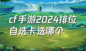 cf手游2024排位自选卡选哪个