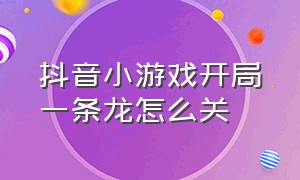 抖音小游戏开局一条龙怎么关