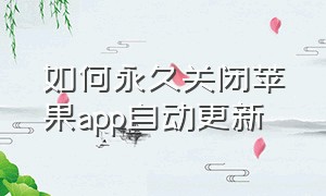 如何永久关闭苹果app自动更新