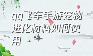 qq飞车手游宠物进化材料如何使用