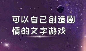 可以自己创造剧情的文字游戏