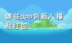 哪些app有新人福利红包