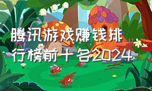 腾讯游戏赚钱排行榜前十名2024