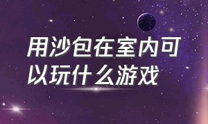 用沙包在室内可以玩什么游戏