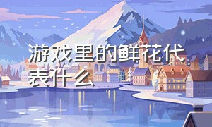 游戏里的鲜花代表什么