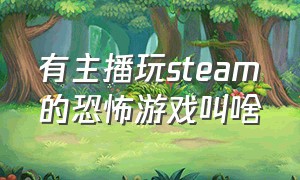 有主播玩steam的恐怖游戏叫啥