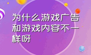 为什么游戏广告和游戏内容不一样呀