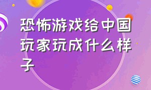 恐怖游戏给中国玩家玩成什么样子