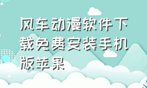 风车动漫软件下载免费安装手机版苹果