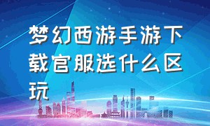 梦幻西游手游下载官服选什么区玩