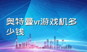 奥特曼vr游戏机多少钱