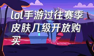 lol手游过往赛季皮肤几级开放购买