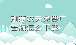 别惹农夫免费广告版怎么下载