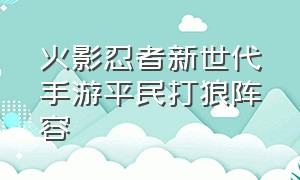 火影忍者新世代手游平民打狼阵容