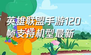 英雄联盟手游120帧支持机型最新