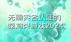 无需实名认证的吃鸡类游戏2024