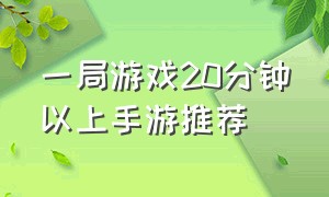 一局游戏20分钟以上手游推荐