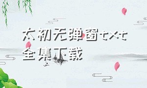 太初无弹窗txt全集下载