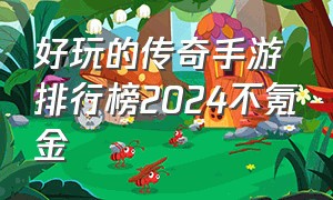 好玩的传奇手游排行榜2024不氪金