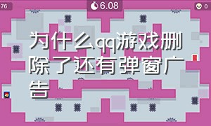 为什么qq游戏删除了还有弹窗广告