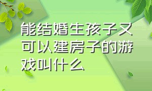 能结婚生孩子又可以建房子的游戏叫什么