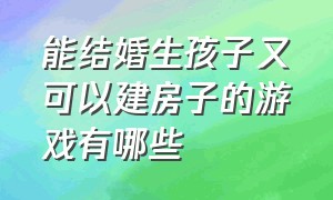 能结婚生孩子又可以建房子的游戏有哪些