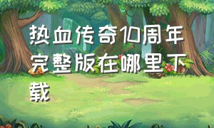 热血传奇10周年完整版在哪里下载