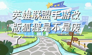 英雄联盟手游改版狐狸是不是废了