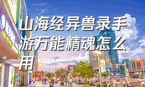 山海经异兽录手游万能精魂怎么用