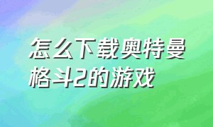 怎么下载奥特曼格斗2的游戏