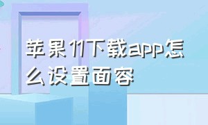 苹果11下载app怎么设置面容