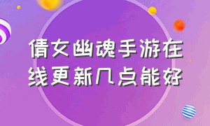 倩女幽魂手游在线更新几点能好