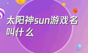 太阳神sun游戏名叫什么