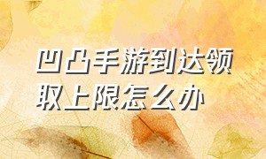 凹凸手游到达领取上限怎么办