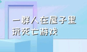 一群人在屋子里玩死亡游戏