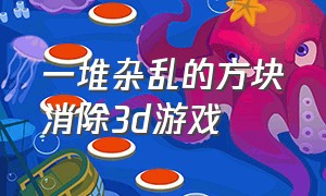 一堆杂乱的方块消除3d游戏