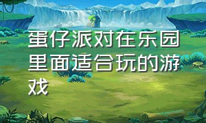 蛋仔派对在乐园里面适合玩的游戏