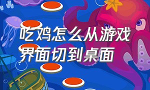 吃鸡怎么从游戏界面切到桌面