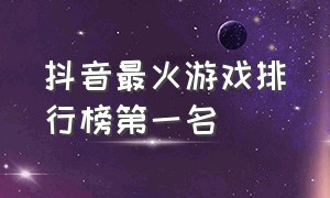 抖音最火游戏排行榜第一名