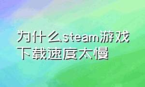 为什么steam游戏下载速度太慢