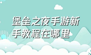 堡垒之夜手游新手教程在哪里