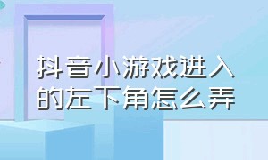 抖音小游戏进入的左下角怎么弄