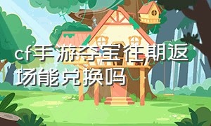 cf手游夺宝往期返场能兑换吗