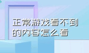 正常游戏看不到的内容怎么看